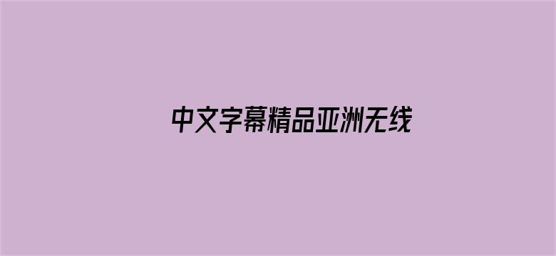 中文字幕精品亚洲无线码一区应用